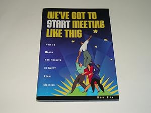 We've Got to Start Meeting Like This : How to Reach for Results in Every Team Meeting