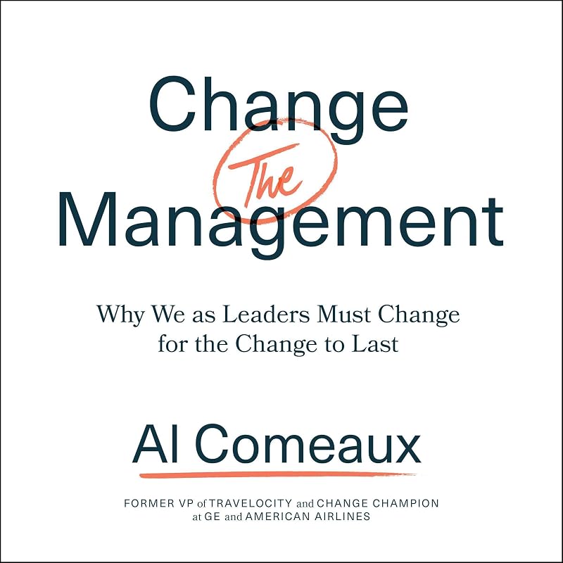 Change (the) Management: Why We as Leaders Must Change for the Change to Last by Al Comeaux
