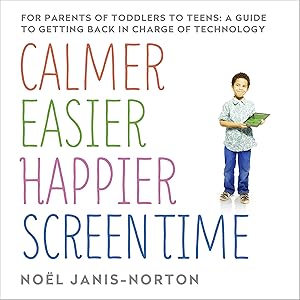 Calmer, Easier, Happier Screen Time: A parent’s guide to staying in charge of technology from toddlers to teens