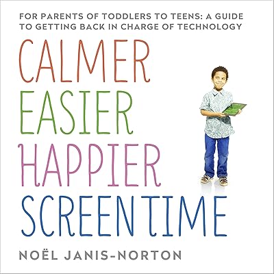 Calmer, Easier, Happier Screen Time: A parent’s guide to staying in charge of technology from toddlers to teens