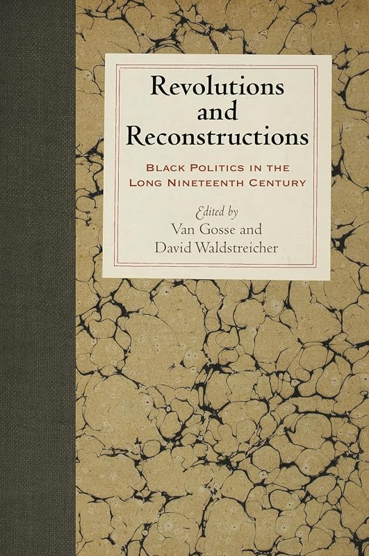 Revolutions and Reconstructions: Black Politics in the Long Nineteenth Century (Early American Studies) by Van Gosse