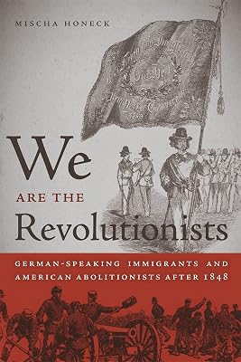 We Are the Revolutionists: German-Speaking Immigrants and American Abolitionists after 1848 (Race in the Atlantic World, 1700–1900 Ser.)