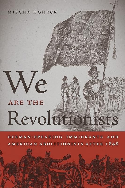 We Are the Revolutionists: German-Speaking Immigrants and American Abolitionists after 1848 (Race in the Atlantic World, 1700–1900 Ser.) by Mischa Honeck