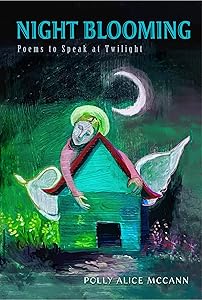 Night Blooming: Poems to Speak at Twilight by Polly Alice McCann