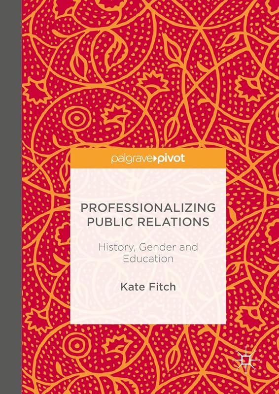 Professionalizing Public Relations: History, Gender and Education by Kate Fitch