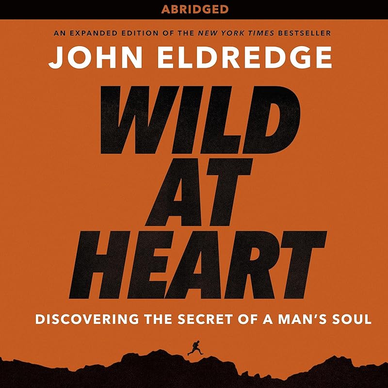 Wild at Heart: Discovering the Secret of a Man's Soul by John Eldredge