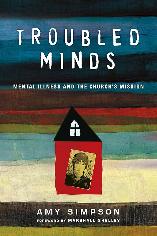 Troubled Minds: Mental Illness and the Church's Mission by Amy Simpson