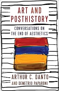 Art and Posthistory: Conversations on the End of Aesthetics (Columbia Themes in Philosophy, Social Criticism, and the Arts) by Arthur C. Danto