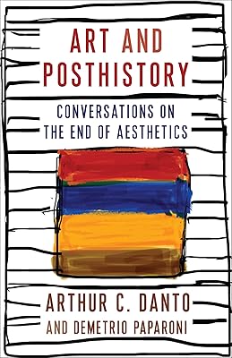 Art and Posthistory: Conversations on the End of Aesthetics (Columbia Themes in Philosophy, Social Criticism, and the Arts)