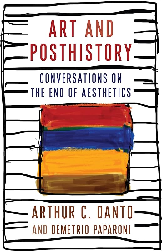 Art and Posthistory: Conversations on the End of Aesthetics (Columbia Themes in Philosophy, Social Criticism, and the Arts) by Arthur C. Danto