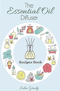The Essential Oil Diffuser Recipes Book: Over 200 Diffuser Recipes for Health, Mood, and Home (Essential Oils Reference Book 1) by Julia Grady