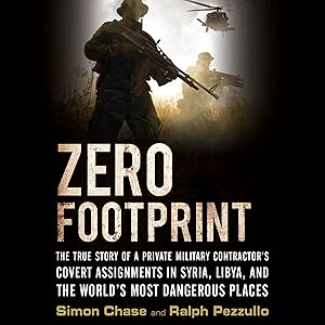 Zero Footprint: The True Story of a Private Military Contractor's Covert Assignments in Syria, Libya, and the World's Most Dangerous Places by Simon Chase