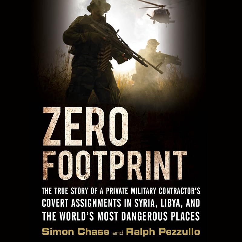 Zero Footprint: The True Story of a Private Military Contractor's Covert Assignments in Syria, Libya, and the World's Most Dangerous Places by Simon Chase