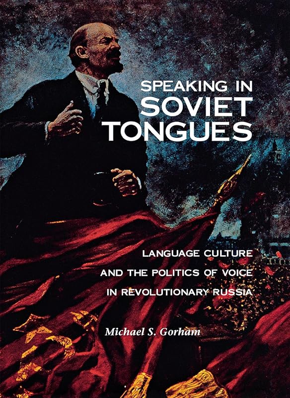 Speaking in Soviet Tongues: Language Culture and the Politics of Voice in Revolutionary Russia (NIU Series in Slavic, East European, and Eurasian Studies) by Michael S. Gorham