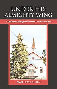Under His Almighty Wing: A Collection of English/German Christian Poems (German Edition) by Angelina Friesen