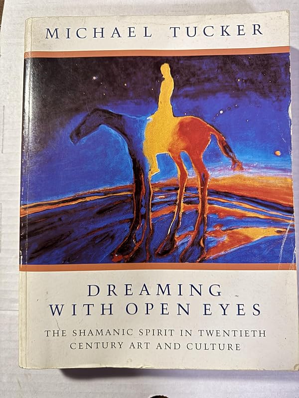 Dreaming With Open Eyes: The Shamanic Spirit in Twentieth Century Art and Culture by Michael Tucker
