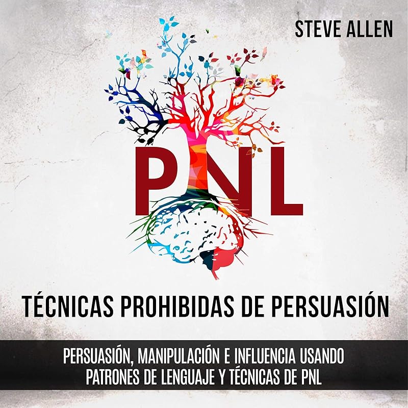 Técnicas prohibidas de Persuasión, manipulación e influencia usando patrones de lenguaje y técnicas de PNL (2a Edición) [Forbidden Persuasion, Manipulation, and Influence Techniques Using Language Patterns and NLP Techniques (2nd Edition)] by Steve Allen