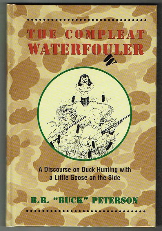 The Compleat Waterfo(u)wler: A Discourse on Duck Hunting with a Little Goose on the Side by Brian R. Peterson