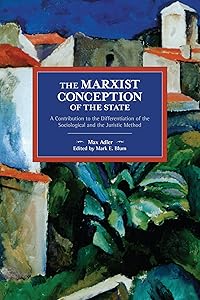 The Marxist Conception of the State: A Contribution to the Differentiation of the Sociological and the Juristic Method (Historical Materialism) by Max Adler