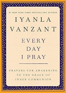 Every Day I Pray: Prayers for Awakening to the Grace of Inner Communion by Iyanla Vanzant