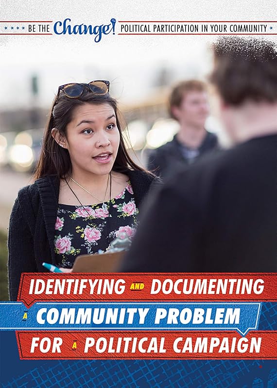 Identifying and Documenting a Community Problem for a Political Campaign (Be the Change! Political Participation in Your Community) by Angie Timmons