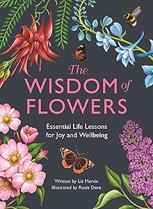 The Wisdom of Flowers: Essential Life Lessons for Joy and Wellbeing by Liz Marvin