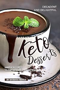 Decadent and Delightful Keto Desserts: Simple Recipes to Satisfy Your Sweet Tooth! by Barbara Riddle