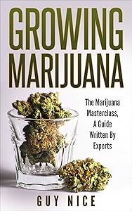 Growing Marijuana: The Marijuana Masterclass, A Guide Written By Experts by Guy Nice