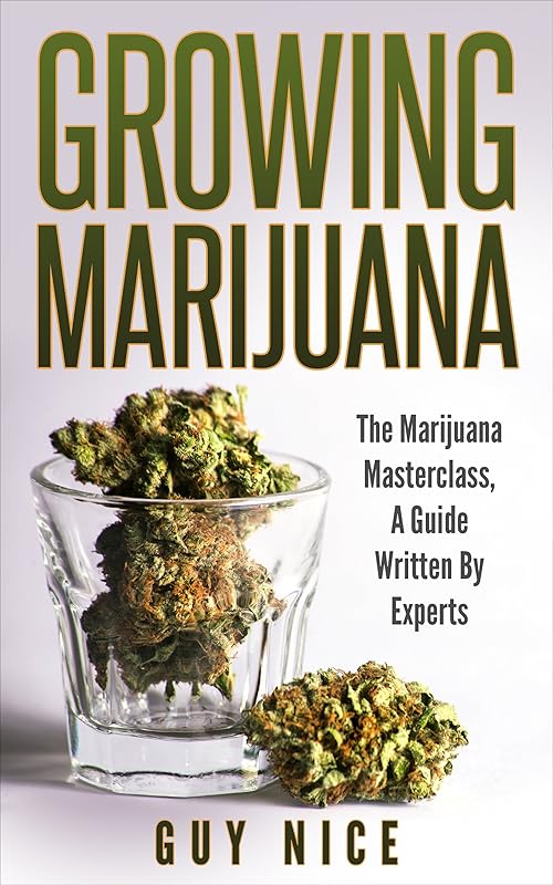 Growing Marijuana: The Marijuana Masterclass, A Guide Written By Experts by Guy Nice