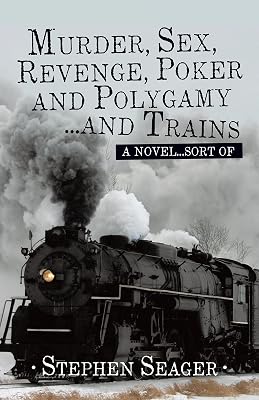 Murder, Sex, Revenge, Poker, and Polygamy … and Trains: A Novel … Sort Of