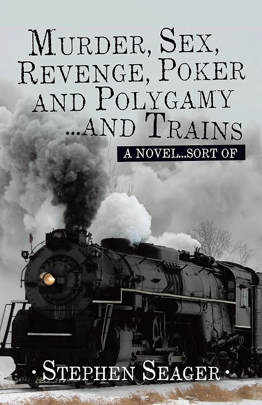 Murder, Sex, Revenge, Poker, and Polygamy … and Trains: A Novel … Sort Of by Stephen Seager