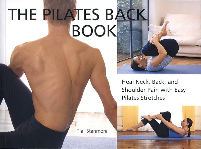 The Pilates Back Book: Heal Neck, Back, and Shoulder Pain with Easy Pilates Stretches by Tia Stanmore
