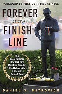Forever at the Finish Line: The Quest to Honor New York City Marathon Founder Fred Lebow with a Statue in Central Park by Daniel S. Mitrovich