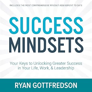 Success Mindsets: Your Keys to Unlocking Greater Success in Your Life, Work, & Leadership by Ryan Gottfredson