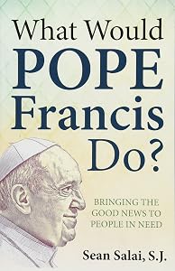 What Would Pope Francis Do?: Bringing the Good News to People in Need by Sean Salai S.J.