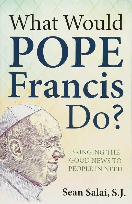 What Would Pope Francis Do?: Bringing the Good News to People in Need by Sean Salai S.J.
