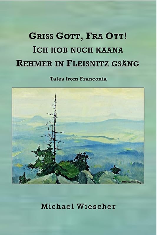 Griss Gott, Fra Ott! Ich hob nuch kaana Rehmer in Fleisnitz gsäng: Tales from Franconia by Michael Wiescher