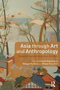 Asia through Art and Anthropology: Cultural Translation Across Borders by Fuyubi Nakamura