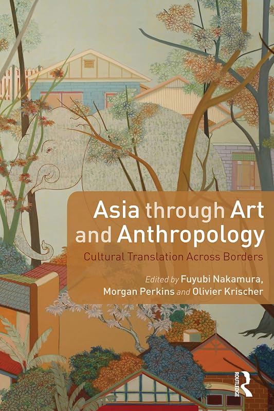 Asia through Art and Anthropology: Cultural Translation Across Borders by Fuyubi Nakamura