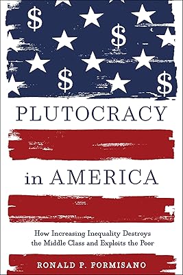 Plutocracy in America: How Increasing Inequality Destroys the Middle Class and Exploits the Poor