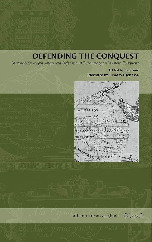 Defending the Conquest: Bernardo de Vargas Machuca's Defense and Discourse of the Western Conquests (Latin American Originals) by Kris Lane
