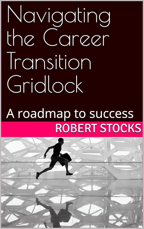 Navigating the Career Transition Gridlock: A roadmap to success by Mr Robert James Stocks