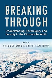 Breaking Through: Understanding Sovereignty and Security in the Circumpolar Arctic by Wilfrid Greaves
