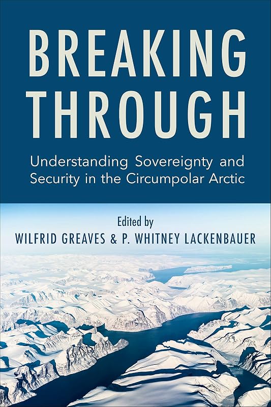 Breaking Through: Understanding Sovereignty and Security in the Circumpolar Arctic by Wilfrid Greaves