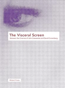 The Visceral Screen: Between the Cinemas of John Cassavetes and David Cronenberg by Robert Furze