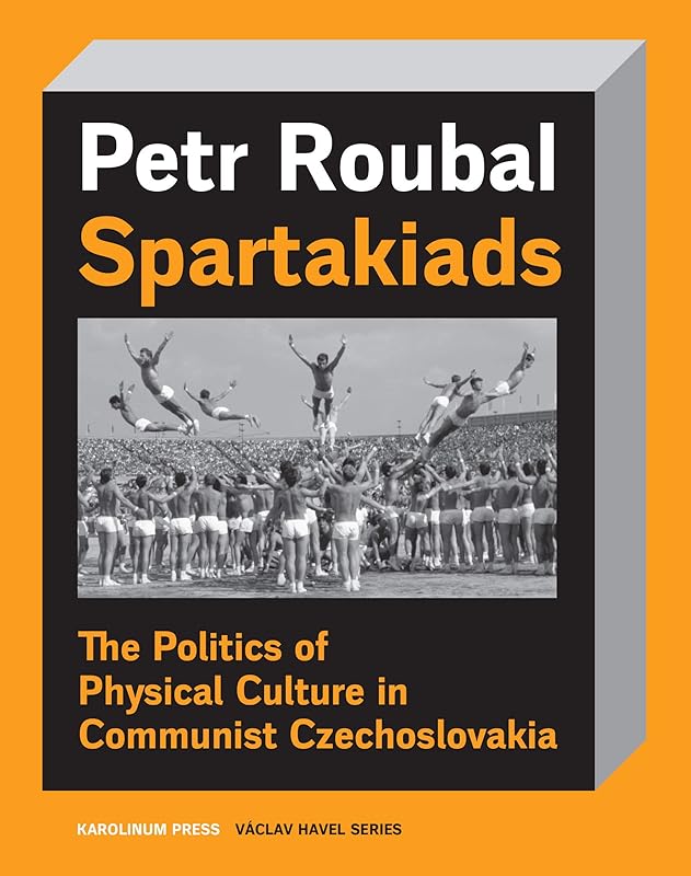 Spartakiads: The Politics of Physical Culture in Communist Czechoslovakia (Václav Havel Series) by Petr Roubal