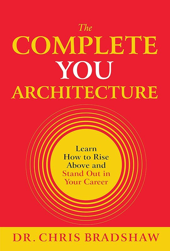 The Complete You Architecture : Learn How to Rise Above and Stand Out in Your Career by Chris Bradshaw
