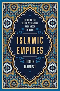 Islamic Empires: The Cities that Shaped Civilization: From Mecca to Dubai by Justin Marozzi