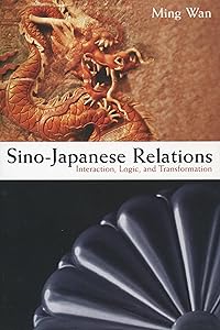 Sino-Japanese Relations: Interaction, Logic, and Transformation by Ming Wan