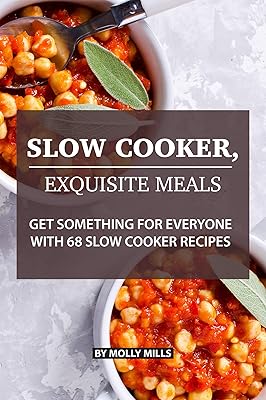 Slow Cooker, Exquisite Meals: Get Something for Everyone with 68 Slow Cooker Recipes